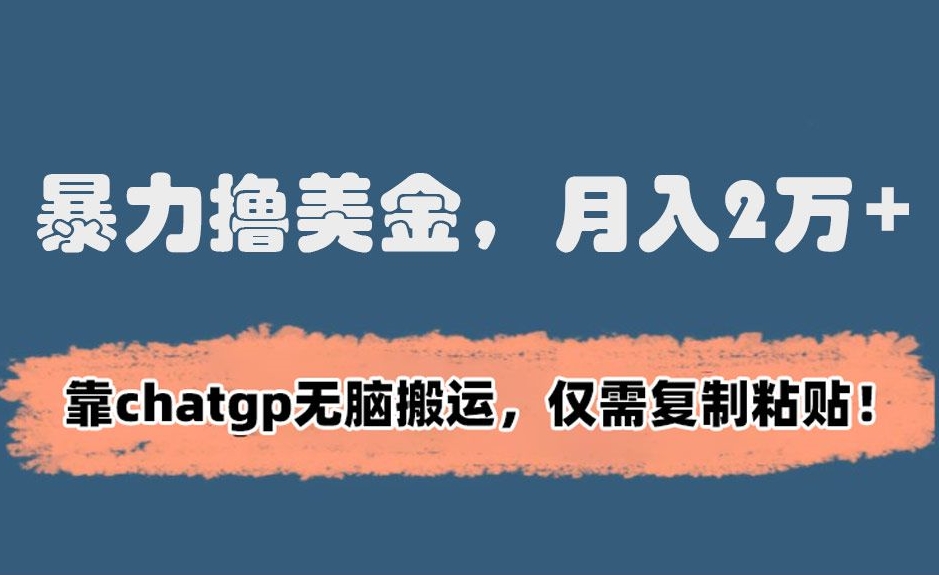 暴力撸美金，月入2万+！靠chatgp无脑搬运，仅需复制粘贴【揭秘】-晟哥学社资源库