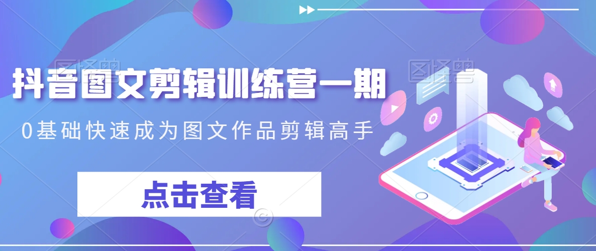 抖音图文剪辑训练营一期，0基础快速成为图文作品剪辑高手-晟哥学社资源库