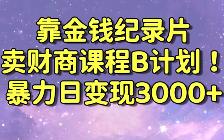 财经纪录片联合财商课程的变现策略，暴力日变现3000+，喂饭级别教学【揭秘】-晟哥学社资源库