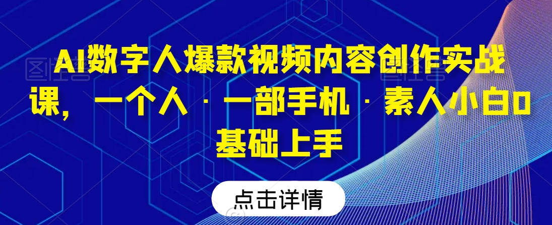 AI数字人爆款视频内容创作实战课，一个人·一部手机·素人小白0基础上手-晟哥学社资源库