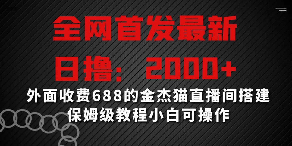 全网首发最新，日撸2000+，外面收费688的金杰猫直播间搭建，保姆级教程小白可操作【揭秘】-晟哥学社资源库