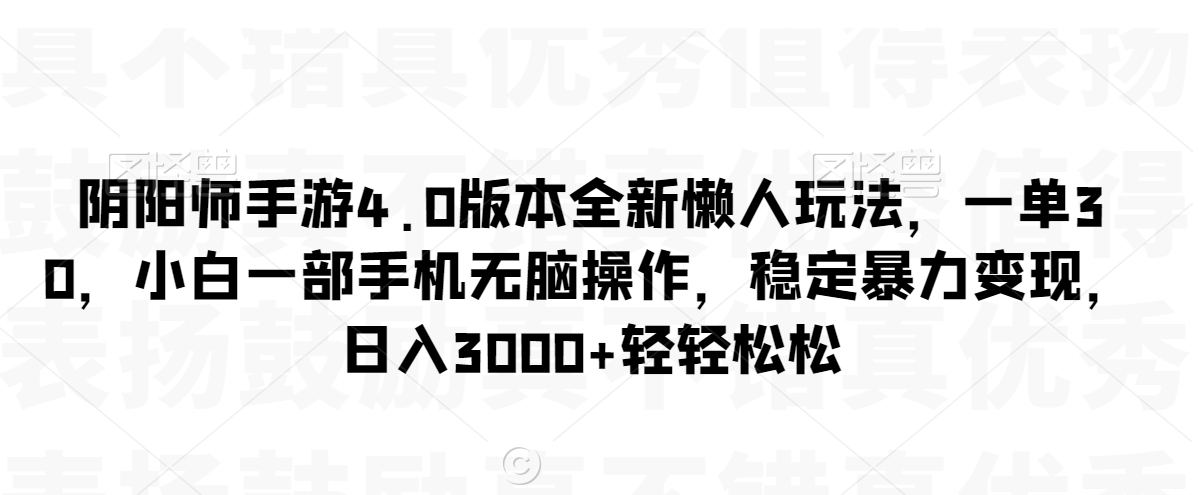 阴阳师手游4.0版本全新懒人玩法，一单30，小白一部手机无脑操作，稳定暴力变现【揭秘】-晟哥学社资源库