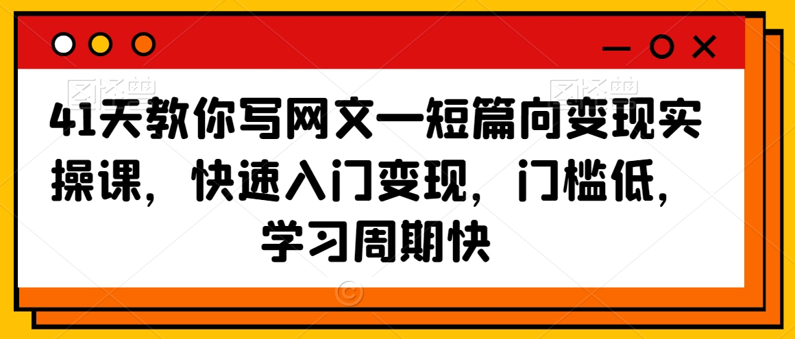 41天教你写网文—短篇向变现实操课，快速入门变现，门槛低，学习周期快-晟哥学社资源库