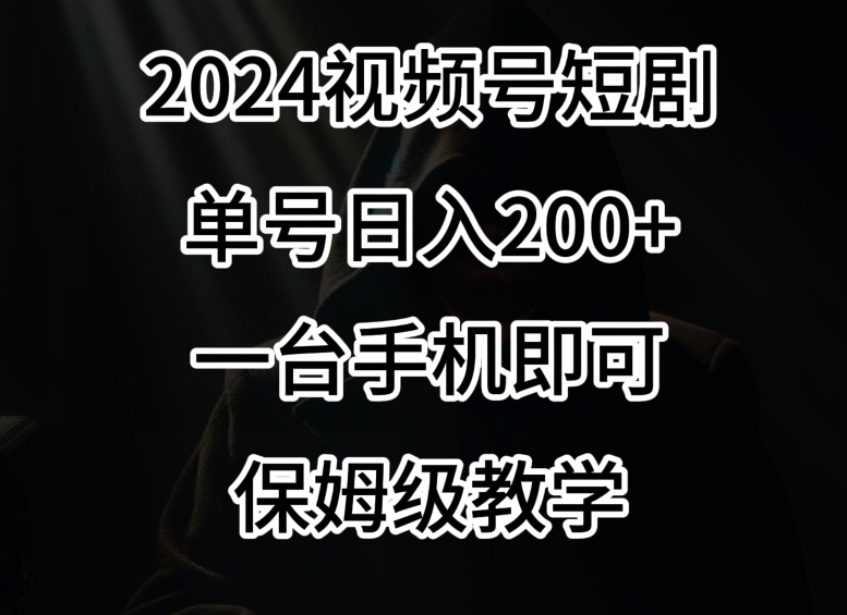 2024风口，视频号短剧，单号日入200+，一台手机即可操作，保姆级教学【揭秘】-晟哥学社资源库