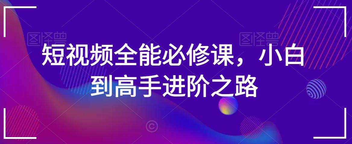 短视频全能必修课，小白到高手进阶之路-晟哥学社资源库