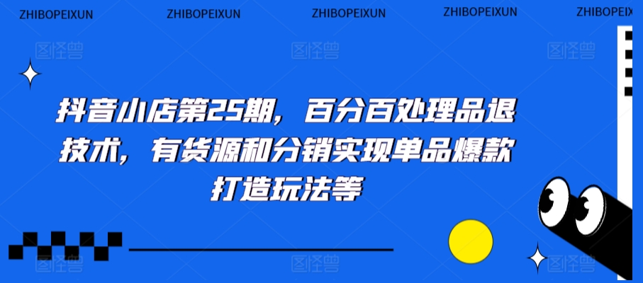 抖音小店第25期，百分百处理品退技术，有货源和分销实现单品爆款打造玩法等-晟哥学社资源库