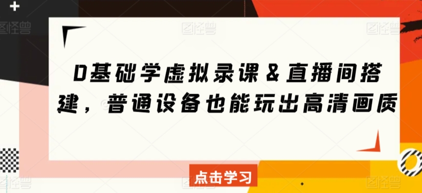 0基础学虚拟录课＆直播间搭建，普通设备也能玩出高清画质-晟哥学社资源库