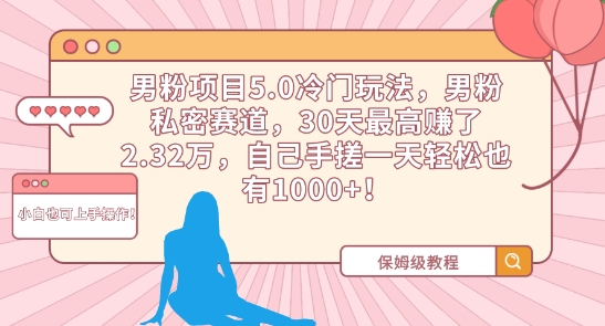 男粉项目5.0冷门玩法，男粉私密赛道，30天最高赚了2.32万，自己手搓一天轻松也有1000+【揭秘】-晟哥学社资源库