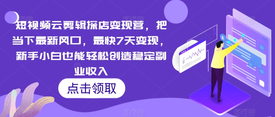 短视频云剪辑探店变现营，把当下最新风口，最快7天变现，新手小白也能轻松创造稳定副业收入-晟哥学社资源库