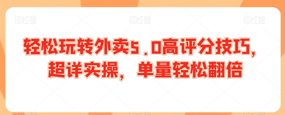 轻松玩转外卖5.0高评分技巧，超详实操，单量轻松翻倍-晟哥学社资源库