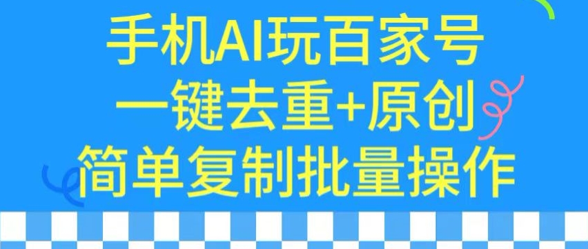 用手机AI玩百家号，一键去重+原创，简单复制批量操作【揭秘】-晟哥学社资源库