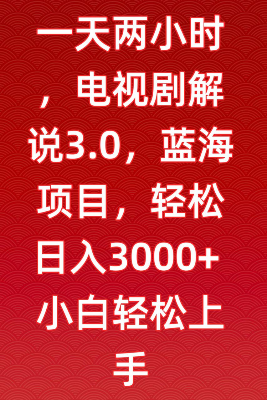 一天两小时，电视剧解说3.0，蓝海项目，轻松日入3000+小白轻松上手【揭秘】-晟哥学社资源库