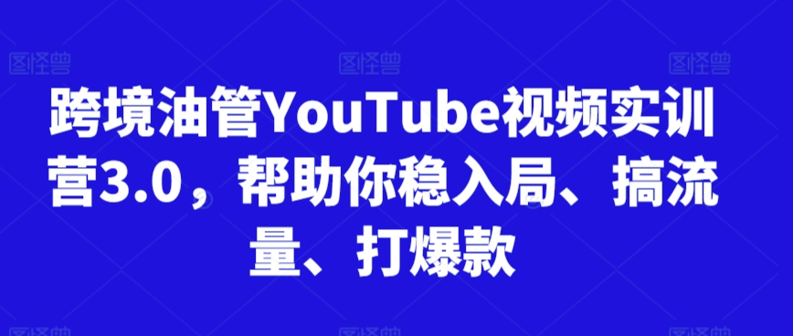 跨境油管YouTube视频实训营3.0，帮助你稳入局、搞流量、打爆款-晟哥学社资源库