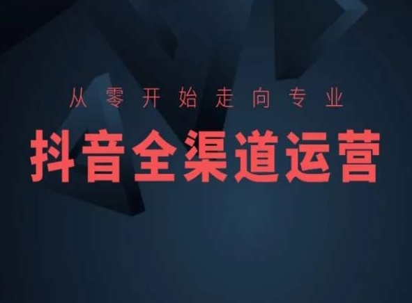 从零开始走向专业，抖音全渠道运营，抖音电商培训-晟哥学社资源库