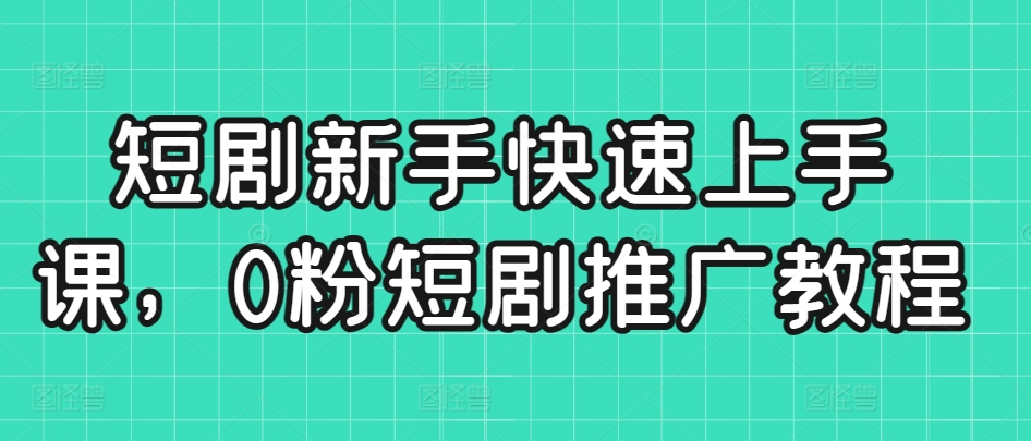 短剧新手快速上手课，0粉短剧推广教程-晟哥学社资源库