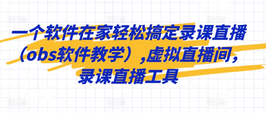 一个软件在家轻松搞定录课直播（obs软件教学）,虚拟直播间，录课直播工具-晟哥学社资源库