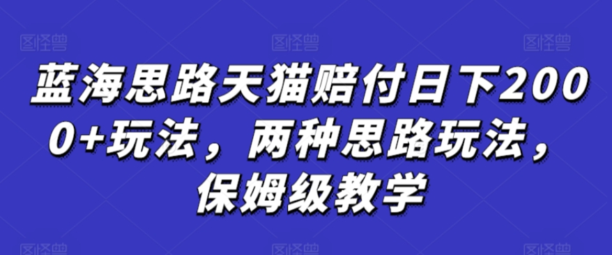 蓝海思路天猫赔付日下2000+玩法，两种思路玩法，保姆级教学【仅揭秘】-晟哥学社资源库