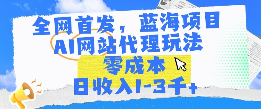 全网首发，蓝海项目，AI网站代理玩法，零成本日收入1-3千+【揭秘】-晟哥学社资源库