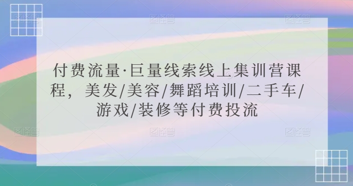 付费流量·巨量线索线上集训营课程，美发/美容/舞蹈培训/二手车/游戏/装修等付费投流-晟哥学社资源库