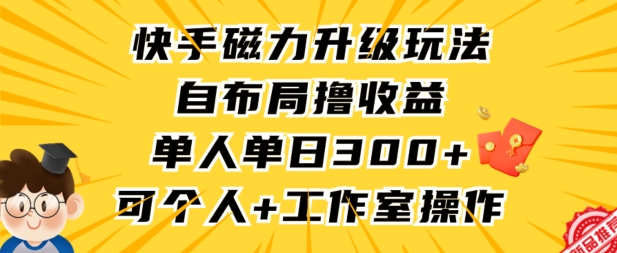 快手磁力升级玩法，自布局撸收益，单人单日300+，个人工作室均可操作【揭秘】-晟哥学社资源库