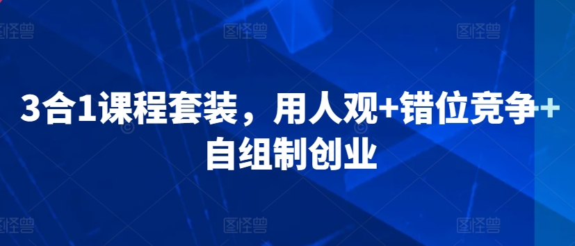 3合1课程套装，​用人观+错位竞争+自组制创业-晟哥学社资源库