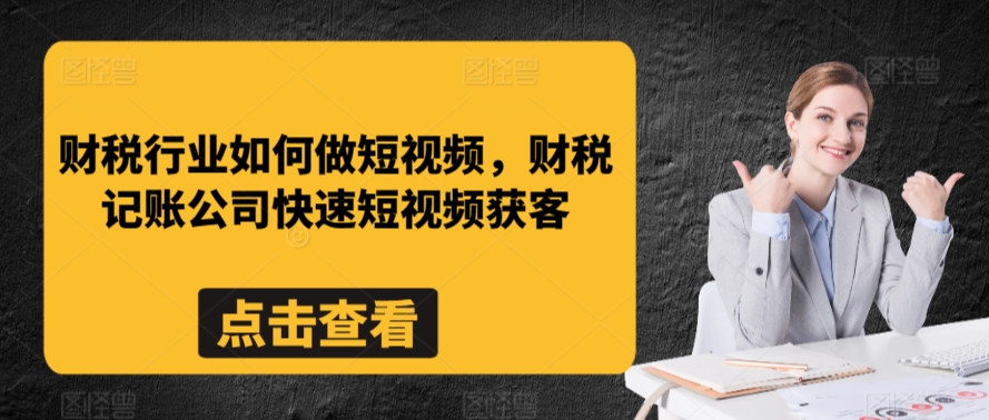 财税行业如何做短视频，财税记账公司快速短视频获客-晟哥学社资源库