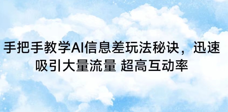 手把手教学AI信息差玩法秘诀，迅速吸引大量流量，超高互动率【揭秘】-晟哥学社资源库