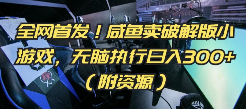 全网首发！咸鱼卖破解版小游戏，无脑执行日入300+（附资源）【揭秘】-晟哥学社资源库