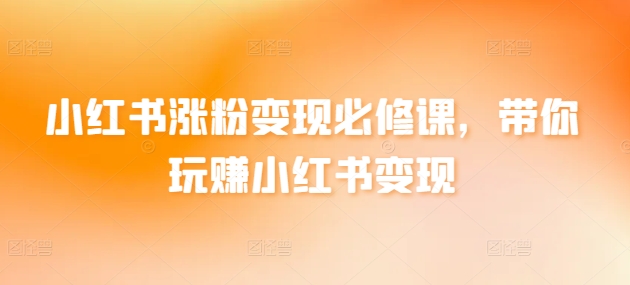 小红书涨粉变现必修课，带你玩赚小红书变现-晟哥学社资源库