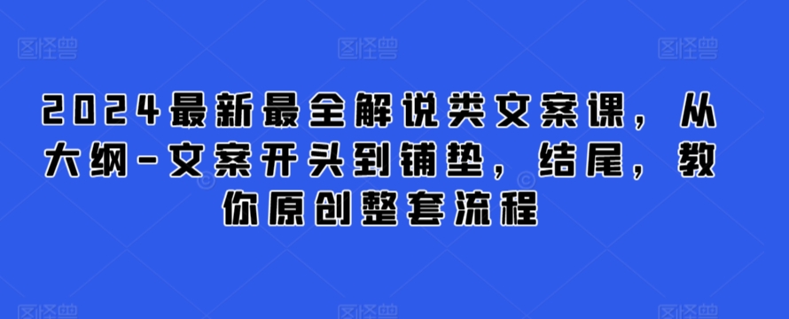 2024最新最全解说类文案课，从大纲-文案开头到铺垫，结尾，教你原创整套流程-晟哥学社资源库