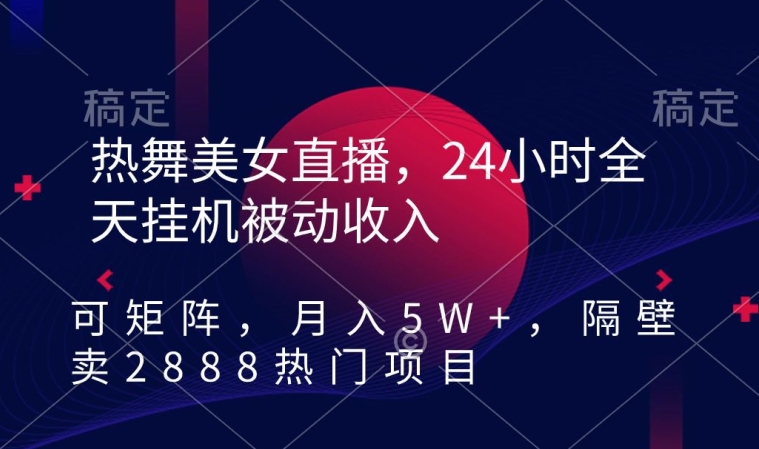 热舞美女直播，24小时全天挂机被动收入，可矩阵，月入5W+，隔壁卖2888热门项目【揭秘】-晟哥学社资源库