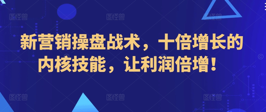 新营销操盘战术，十倍增长的内核技能，让利润倍增！-晟哥学社资源库