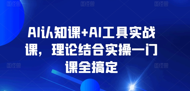 AI认知课+AI工具实战课，理论结合实操一门课全搞定-晟哥学社资源库