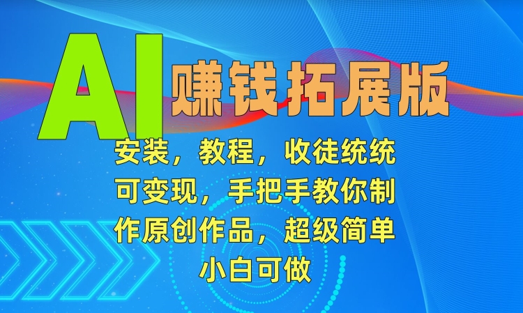 AI赚钱拓展版，安装，教程，收徒统统可变现，手把手教你制作原创作品，超级简单，小白可做【揭秘】-晟哥学社资源库