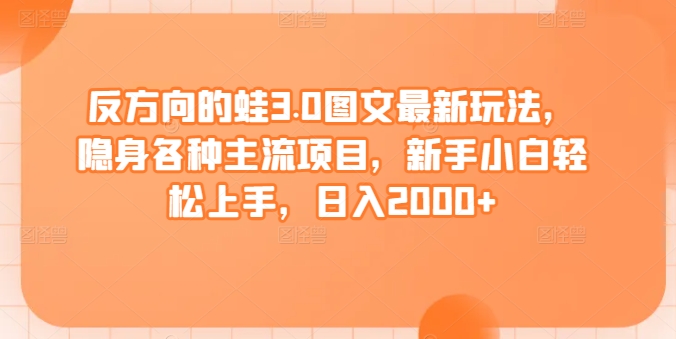 反方向的蛙3.0图文最新玩法，隐身各种主流项目，新手小白轻松上手，日入2000+【揭秘】-晟哥学社资源库