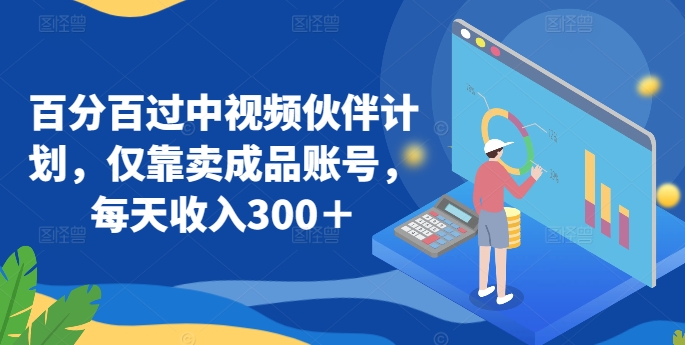 百分百过中视频伙伴计划，仅靠卖成品账号，每天收入300＋【揭秘】-晟哥学社资源库