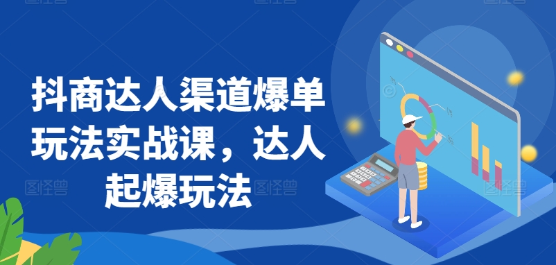 抖商达人渠道爆单玩法实战课，达人起爆玩法-晟哥学社资源库