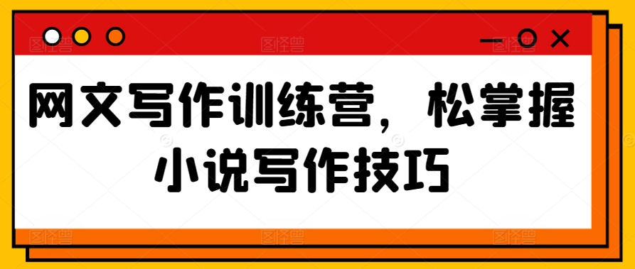 网文写作训练营，松掌握小说写作技巧-晟哥学社资源库