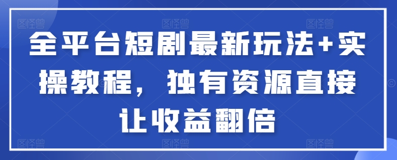 全平台短剧最新玩法+实操教程，独有资源直接让收益翻倍【揭秘】-晟哥学社资源库