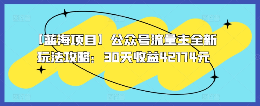【蓝海项目】公众号流量主全新玩法攻略：30天收益42174元【揭秘】-晟哥学社资源库