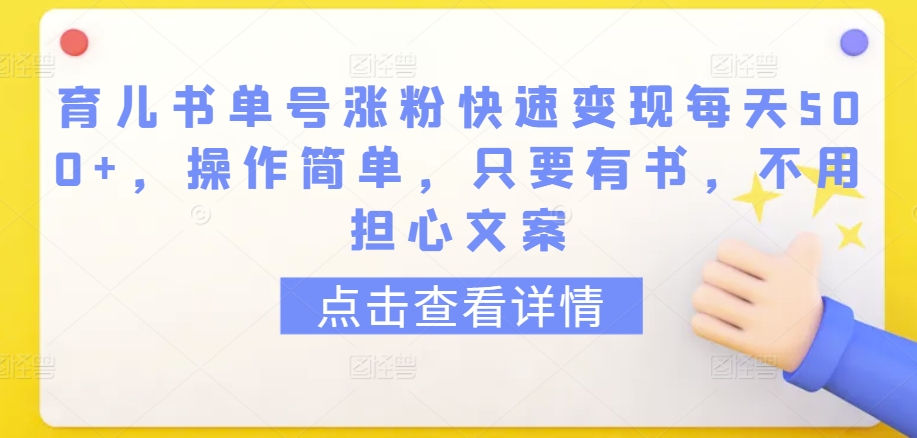育儿书单号涨粉快速变现每天500+，操作简单，只要有书，不用担心文案【揭秘】-晟哥学社资源库