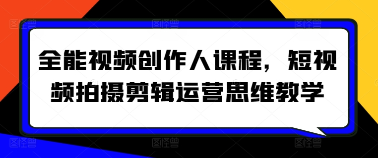 全能视频创作人课程，短视频拍摄剪辑运营思维教学-晟哥学社资源库