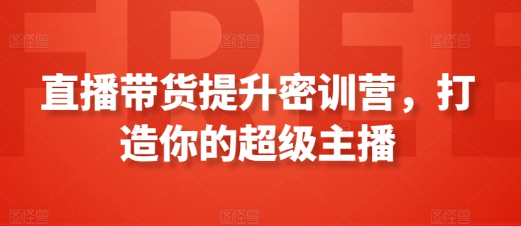 直播带货提升密训营，打造你的超级主播-晟哥学社资源库