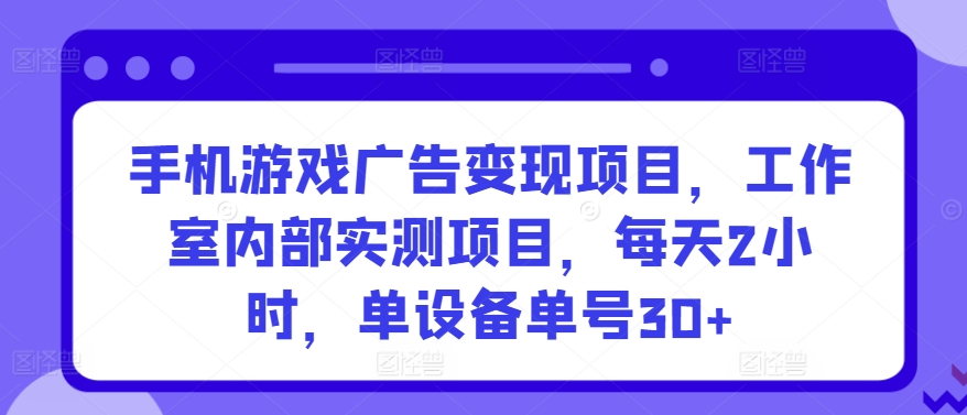 手机游戏广告变现项目，工作室内部实测项目，每天2小时，单设备单号30+【揭秘】-晟哥学社资源库