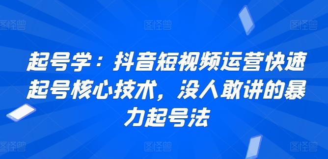 起号学：抖音短视频运营快速起号核心技术，没人敢讲的暴力起号法-晟哥学社资源库