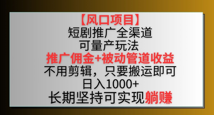 【风口项目】短剧推广全渠道最新双重收益玩法，推广佣金管道收益，不用剪辑，只要搬运即可【揭秘】-晟哥学社资源库
