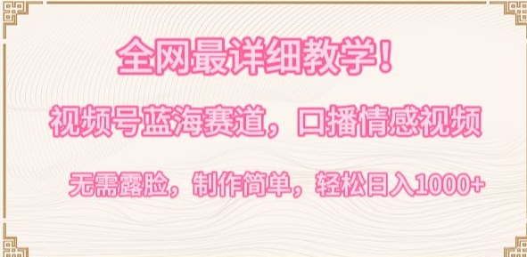 全网最详细教学，视频号蓝海赛道，口播情感视频，无需露脸，制作简单，轻松实现日入1000+【揭秘】-晟哥学社资源库