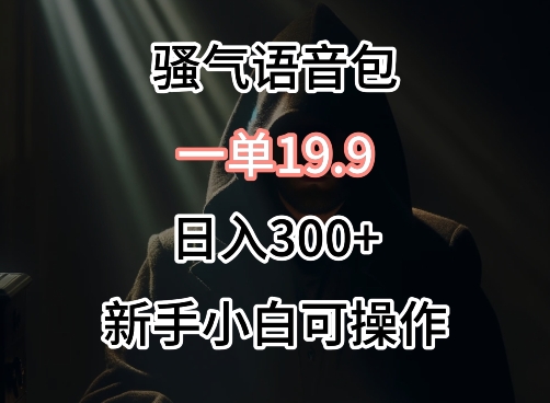 0成本卖骚气语音包，一单19.9.日入300+【揭秘】-晟哥学社资源库