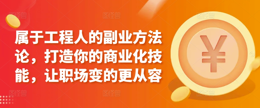 属于工程人的副业方法论，打造你的商业化技能，让职场变的更从容-晟哥学社资源库