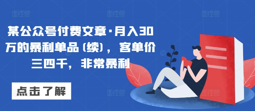 某公众号付费文章·月入30万的暴利单品(续)，客单价三四千，非常暴利-晟哥学社资源库